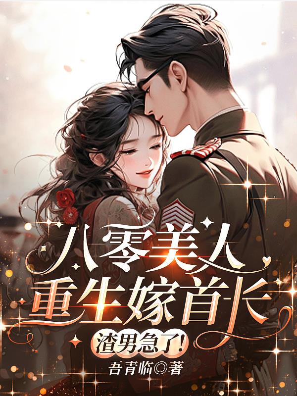 八零美人重生嫁首长，渣男急了！