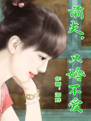 只婚不爱，前夫滚远点